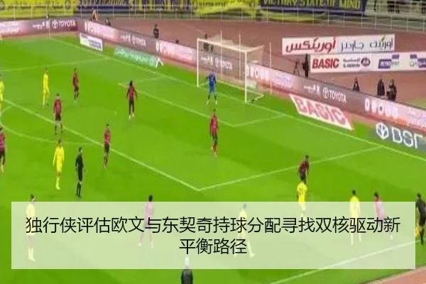 独行侠评估欧文与东契奇持球分配寻找双核驱动新平衡路径