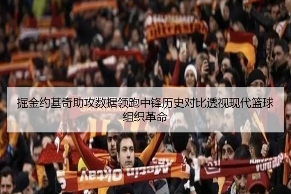 掘金约基奇助攻数据领跑中锋历史对比透视现代篮球组织革命