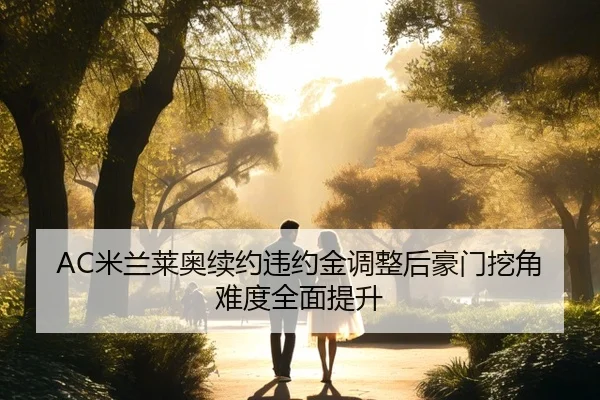 AC米兰莱奥续约违约金调整后豪门挖角难度全面提升